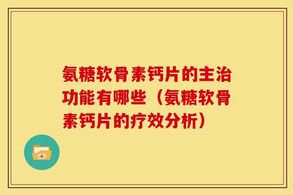 氨糖软骨素钙片的主治功能有哪些（氨糖软骨素钙片的疗效分析）