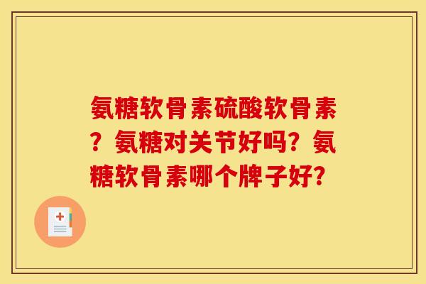 氨糖软骨素硫酸软骨素？氨糖对关节好吗？氨糖软骨素哪个牌子好？