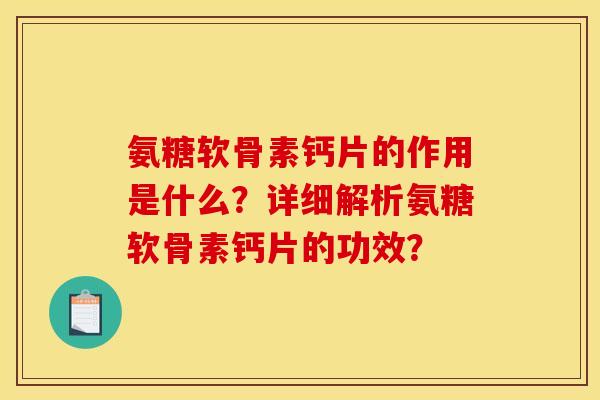 氨糖软骨素钙片的作用是什么？详细解析氨糖软骨素钙片的功效？