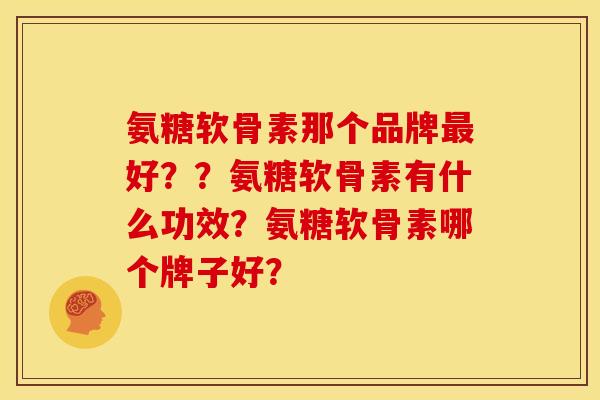 氨糖软骨素那个品牌最好？？氨糖软骨素有什么功效？氨糖软骨素哪个牌子好？