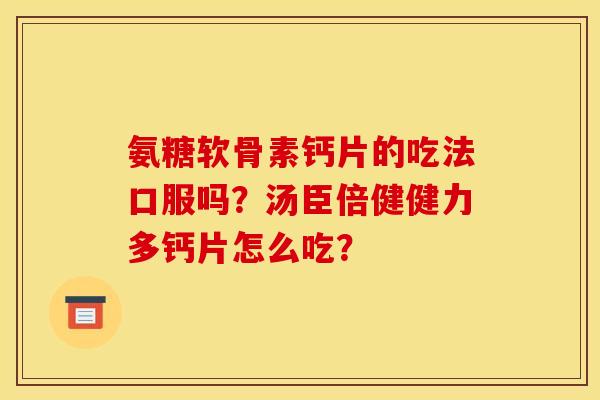 氨糖软骨素钙片的吃法口服吗？汤臣倍健健力多钙片怎么吃？