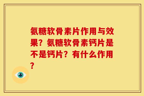 氨糖软骨素片作用与效果？氨糖软骨素钙片是不是钙片？有什么作用？