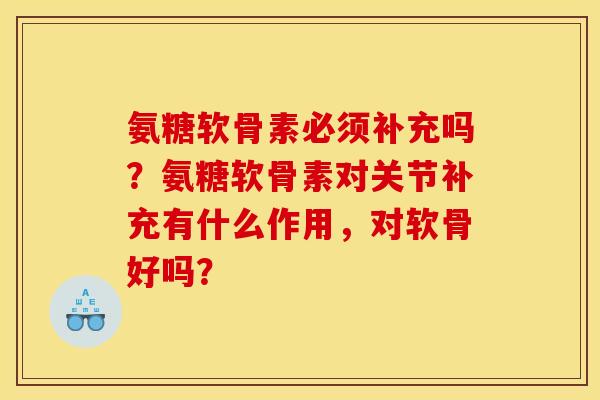 氨糖软骨素必须补充吗？氨糖软骨素对关节补充有什么作用，对软骨好吗？
