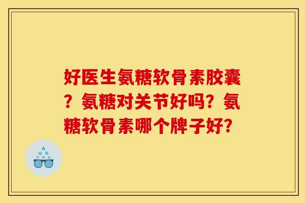 好医生氨糖软骨素胶囊？氨糖对关节好吗？氨糖软骨素哪个牌子好？