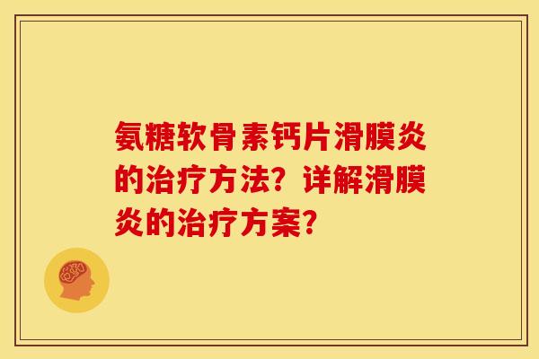 氨糖软骨素钙片滑膜炎的治疗方法？详解滑膜炎的治疗方案？