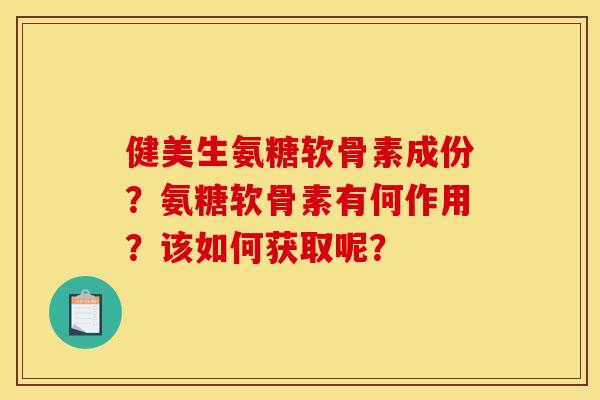 健美生氨糖软骨素成份？氨糖软骨素有何作用？该如何获取呢？