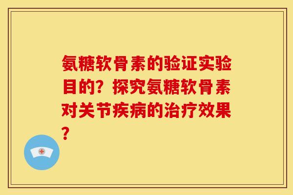 氨糖软骨素的验证实验目的？探究氨糖软骨素对关节疾病的治疗效果？