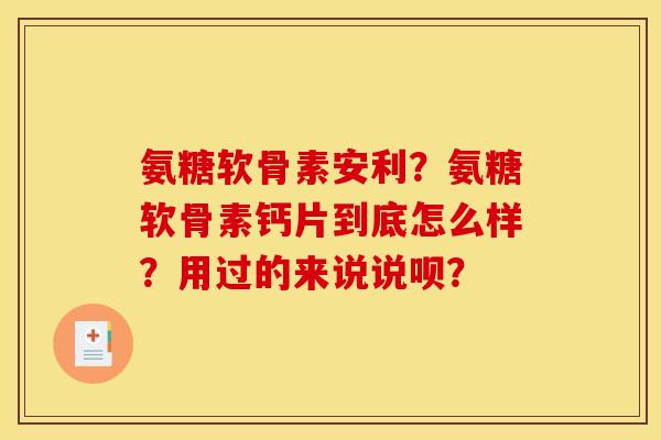 氨糖软骨素安利？氨糖软骨素钙片到底怎么样？用过的来说说呗？