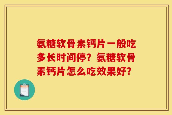 氨糖软骨素钙片一般吃多长时间停？氨糖软骨素钙片怎么吃效果好？
