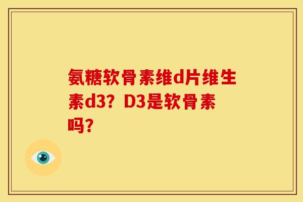 氨糖软骨素维d片维生素d3？D3是软骨素吗？