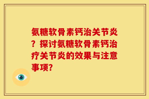 氨糖软骨素钙治关节炎？探讨氨糖软骨素钙治疗关节炎的效果与注意事项？