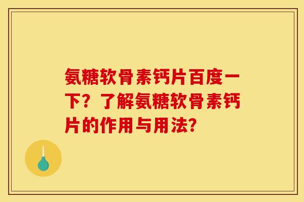 氨糖软骨素钙片百度一下？了解氨糖软骨素钙片的作用与用法？