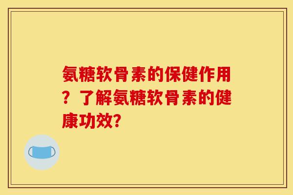 氨糖软骨素的保健作用？了解氨糖软骨素的健康功效？