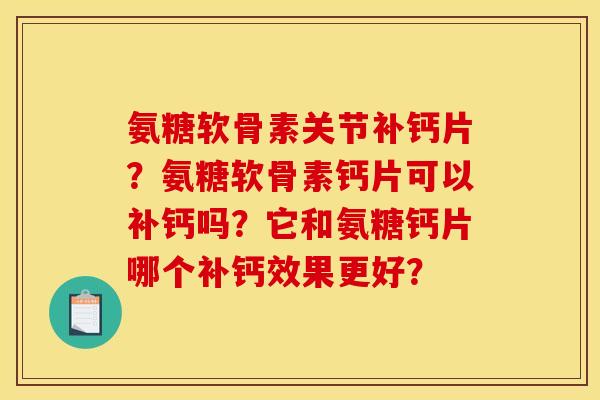 氨糖软骨素关节补钙片？氨糖软骨素钙片可以补钙吗？它和氨糖钙片哪个补钙效果更好？
