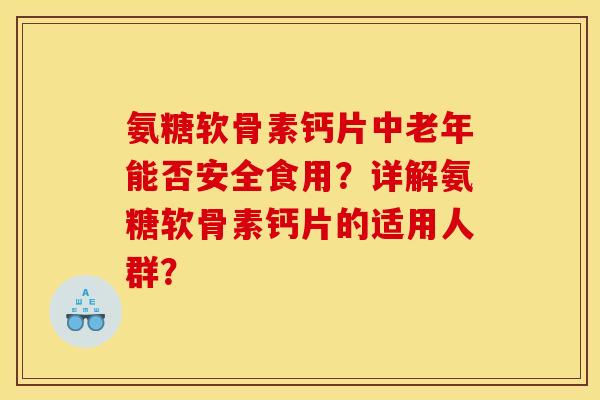 氨糖软骨素钙片中老年能否安全食用？详解氨糖软骨素钙片的适用人群？