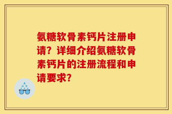 氨糖软骨素钙片注册申请？详细介绍氨糖软骨素钙片的注册流程和申请要求？