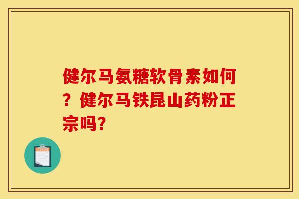 健尔马氨糖软骨素如何？健尔马铁昆山药粉正宗吗？