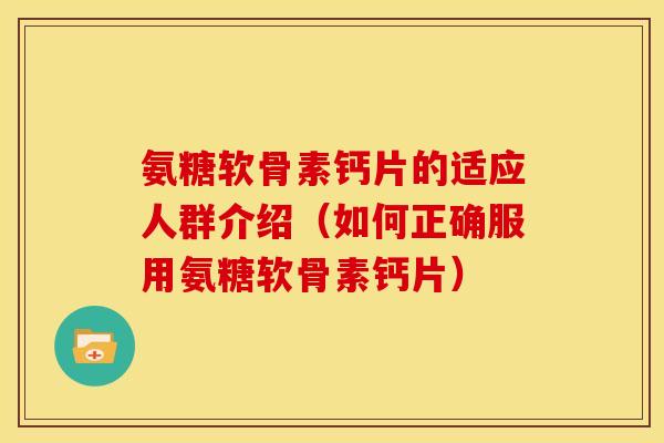 氨糖软骨素钙片的适应人群介绍（如何正确服用氨糖软骨素钙片）