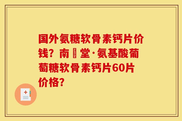 国外氨糖软骨素钙片价钱？南雲堂·氨基酸葡萄糖软骨素钙片60片价格？