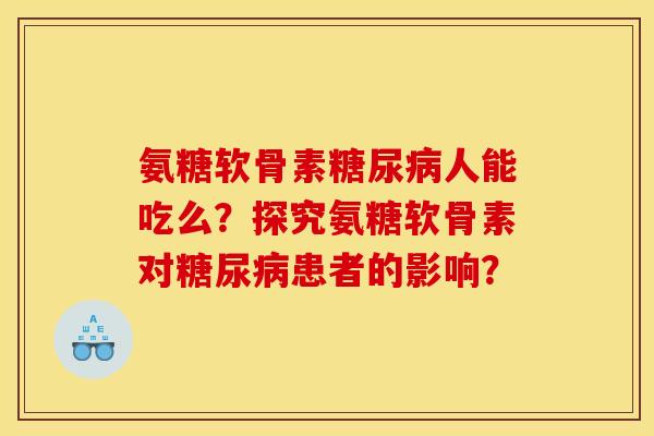 氨糖软骨素糖尿病人能吃么？探究氨糖软骨素对糖尿病患者的影响？