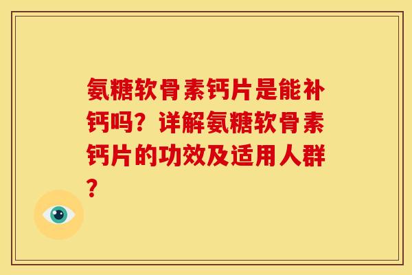 氨糖软骨素钙片是能补钙吗？详解氨糖软骨素钙片的功效及适用人群？
