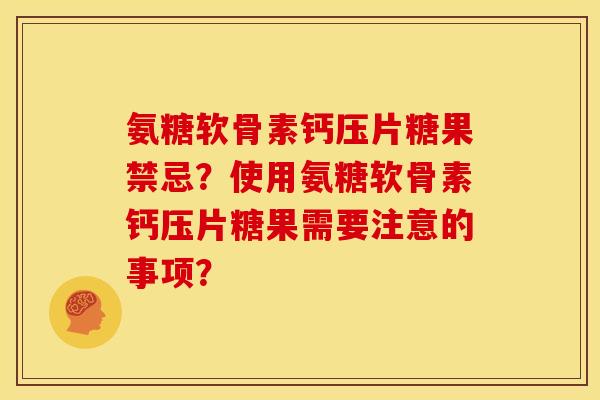 氨糖软骨素钙压片糖果禁忌？使用氨糖软骨素钙压片糖果需要注意的事项？