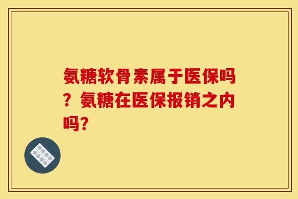 氨糖软骨素属于医保吗？氨糖在医保报销之内吗？