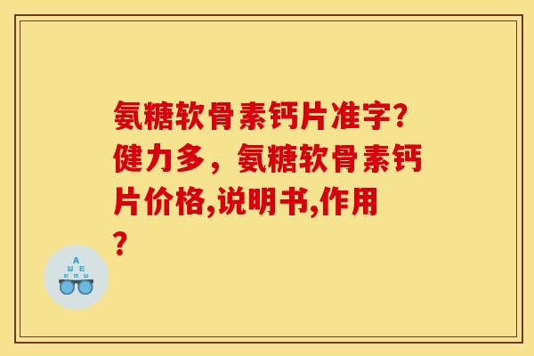 氨糖软骨素钙片准字？健力多，氨糖软骨素钙片价格,说明书,作用？