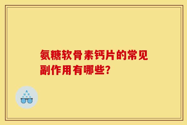 氨糖软骨素钙片的常见副作用有哪些？