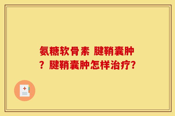 氨糖软骨素 腱鞘囊肿？腱鞘囊肿怎样治疗？