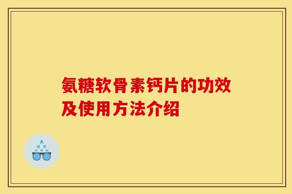 氨糖软骨素钙片的功效及使用方法介绍