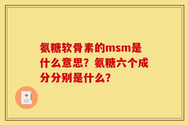 氨糖软骨素的msm是什么意思？氨糖六个成分分别是什么？