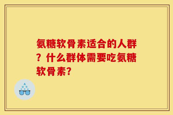 氨糖软骨素适合的人群？什么群体需要吃氨糖软骨素？
