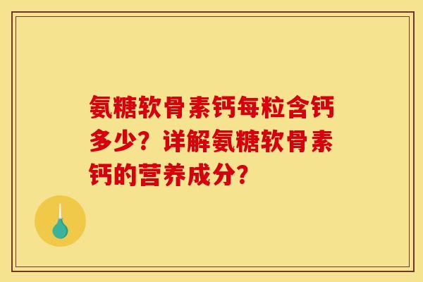 氨糖软骨素钙每粒含钙多少？详解氨糖软骨素钙的营养成分？