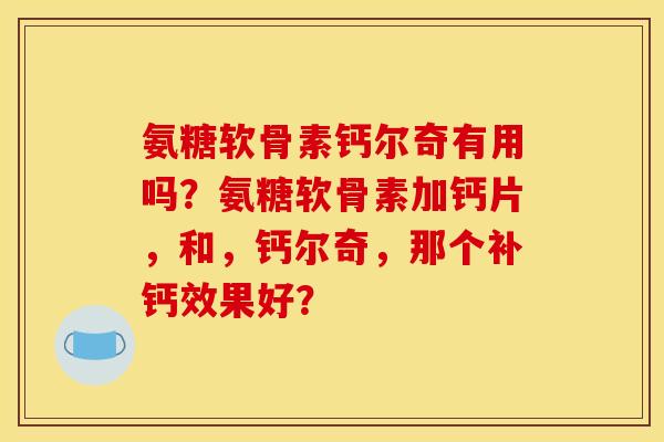 氨糖软骨素钙尔奇有用吗？氨糖软骨素加钙片，和，钙尔奇，那个补钙效果好？