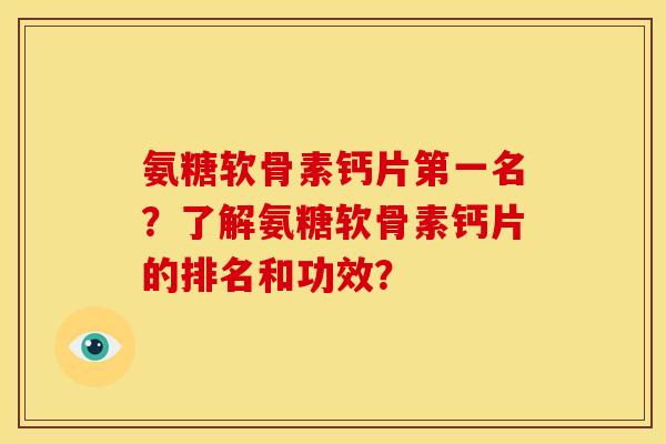 氨糖软骨素钙片第一名？了解氨糖软骨素钙片的排名和功效？