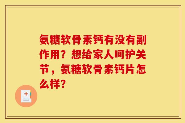 氨糖软骨素钙有没有副作用？想给家人呵护关节，氨糖软骨素钙片怎么样？