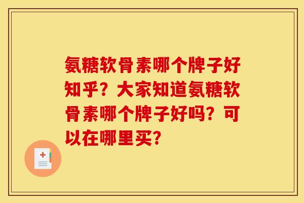 氨糖软骨素哪个牌子好知乎？大家知道氨糖软骨素哪个牌子好吗？可以在哪里买？