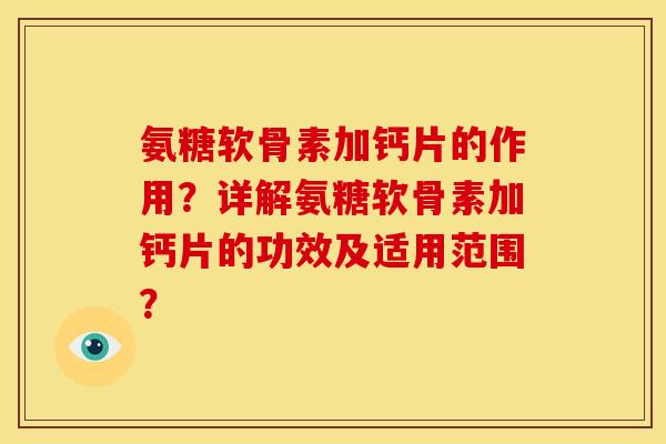 氨糖软骨素加钙片的作用？详解氨糖软骨素加钙片的功效及适用范围？