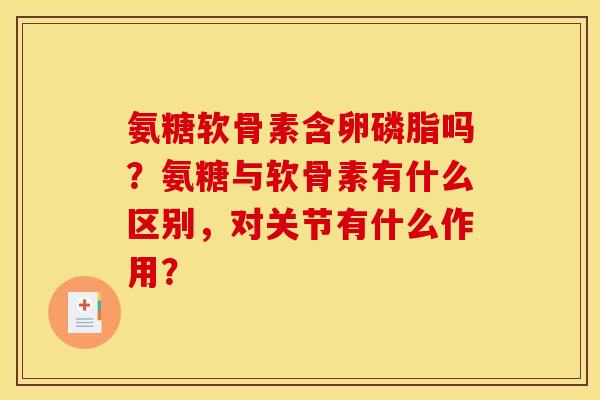 氨糖软骨素含卵磷脂吗？氨糖与软骨素有什么区别，对关节有什么作用？