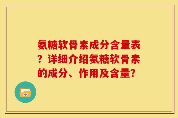 氨糖软骨素成分含量表？详细介绍氨糖软骨素的成分、作用及含量？