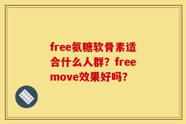 free氨糖软骨素适合什么人群？freemove效果好吗？