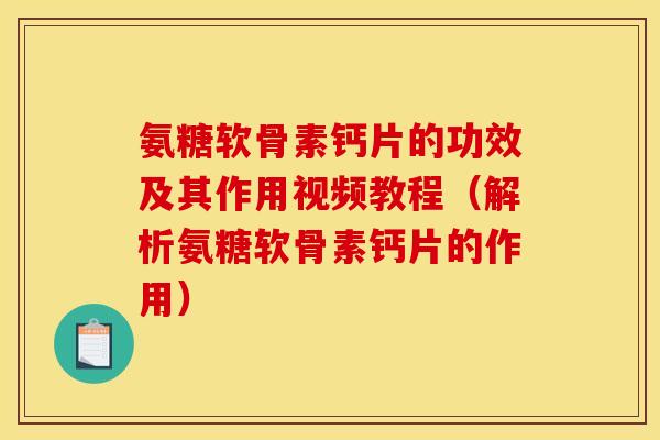 氨糖软骨素钙片的功效及其作用视频教程（解析氨糖软骨素钙片的作用）