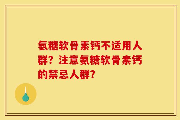氨糖软骨素钙不适用人群？注意氨糖软骨素钙的禁忌人群？