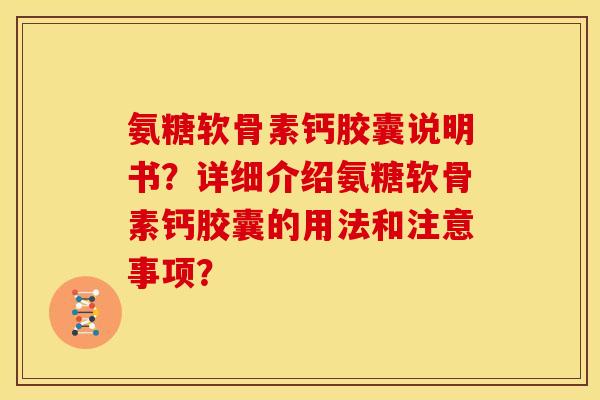 氨糖软骨素钙胶囊说明书？详细介绍氨糖软骨素钙胶囊的用法和注意事项？