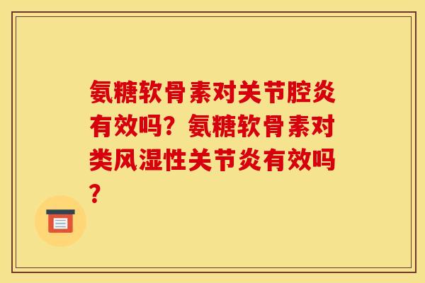 氨糖软骨素对关节腔炎有效吗？氨糖软骨素对类风湿性关节炎有效吗？