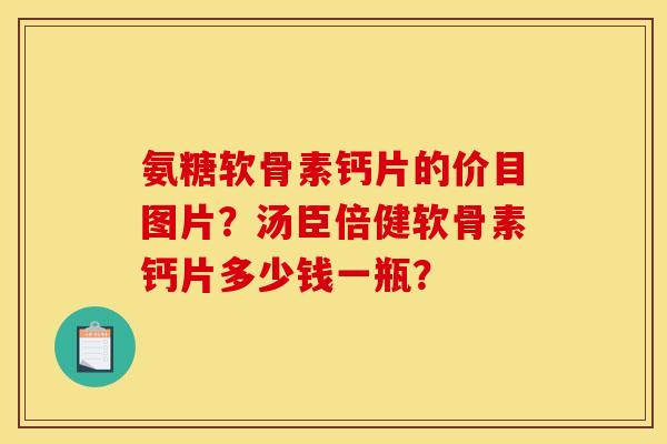 氨糖软骨素钙片的价目图片？汤臣倍健软骨素钙片多少钱一瓶？