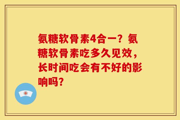 氨糖软骨素4合一？氨糖软骨素吃多久见效，长时间吃会有不好的影响吗？