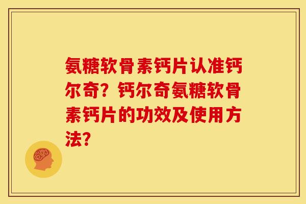 氨糖软骨素钙片认准钙尔奇？钙尔奇氨糖软骨素钙片的功效及使用方法？