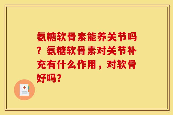 氨糖软骨素能养关节吗？氨糖软骨素对关节补充有什么作用，对软骨好吗？